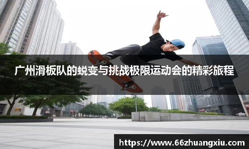 广州滑板队的蜕变与挑战极限运动会的精彩旅程