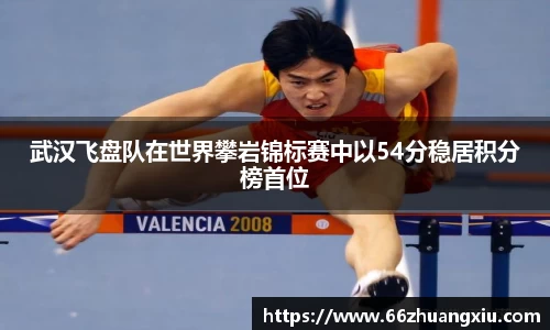 武汉飞盘队在世界攀岩锦标赛中以54分稳居积分榜首位