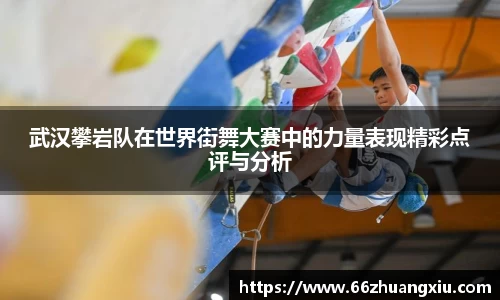 武汉攀岩队在世界街舞大赛中的力量表现精彩点评与分析